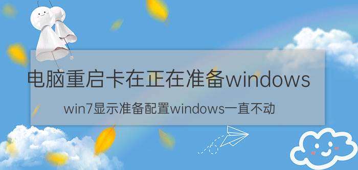 电脑重启卡在正在准备windows win7显示准备配置windows一直不动？